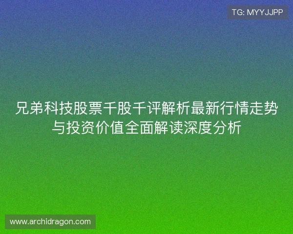 兄弟科技股票千股千评解析最新行情走势与投资价值全面解读深度分析